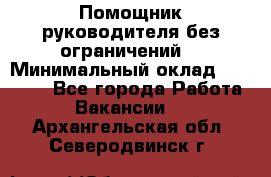 Помощник руководителя(без ограничений) › Минимальный оклад ­ 25 000 - Все города Работа » Вакансии   . Архангельская обл.,Северодвинск г.